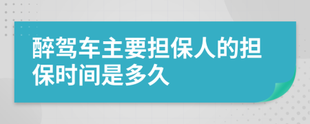 醉驾车主要担保人的担保时间是多久