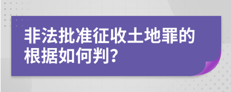 非法批准征收土地罪的根据如何判？