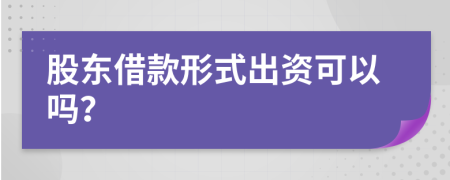 股东借款形式出资可以吗？