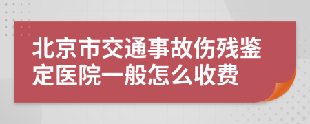 北京市交通事故伤残鉴定医院一般怎么收费