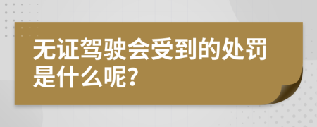 无证驾驶会受到的处罚是什么呢？