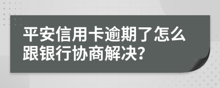 平安信用卡逾期了怎么跟银行协商解决？