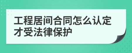 工程居间合同怎么认定才受法律保护