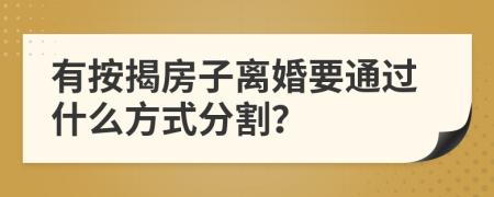 有按揭房子离婚要通过什么方式分割？