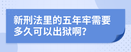 新刑法里的五年牢需要多久可以出狱啊？