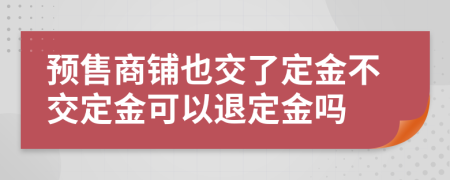 预售商铺也交了定金不交定金可以退定金吗