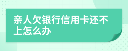 亲人欠银行信用卡还不上怎么办