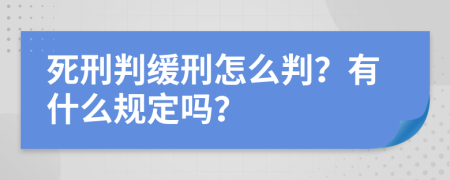 死刑判缓刑怎么判？有什么规定吗？