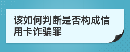 该如何判断是否构成信用卡诈骗罪