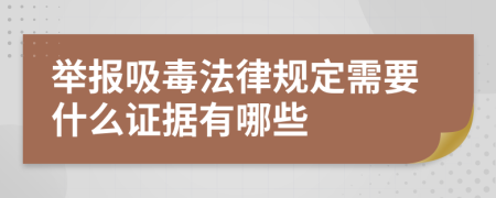 举报吸毒法律规定需要什么证据有哪些