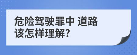 危险驾驶罪中 道路 该怎样理解?