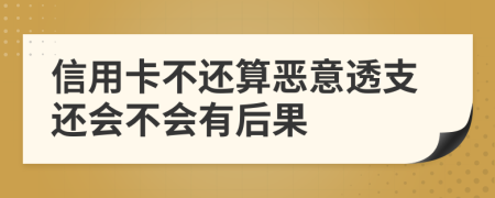 信用卡不还算恶意透支还会不会有后果