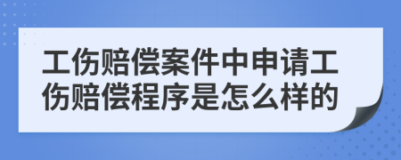 工伤赔偿案件中申请工伤赔偿程序是怎么样的