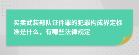 买卖武装部队证件罪的犯罪构成界定标准是什么，有哪些法律规定