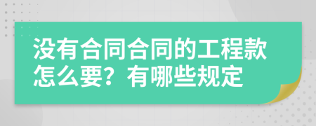 没有合同合同的工程款怎么要？有哪些规定