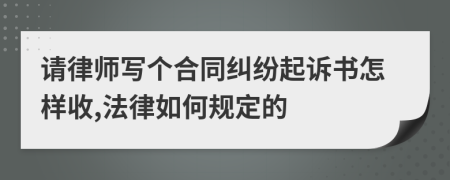 请律师写个合同纠纷起诉书怎样收,法律如何规定的