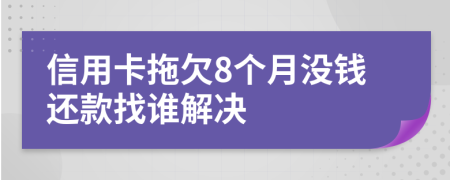 信用卡拖欠8个月没钱还款找谁解决