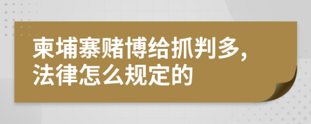 柬埔寨赌博给抓判多,法律怎么规定的