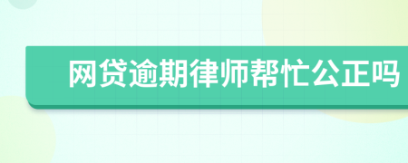 网贷逾期律师帮忙公正吗