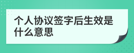 个人协议签字后生效是什么意思