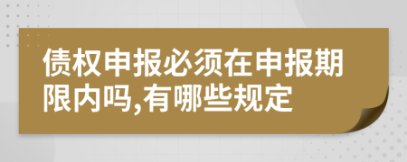 债权申报必须在申报期限内吗,有哪些规定