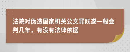 法院对伪造国家机关公文罪既遂一般会判几年，有没有法律依据