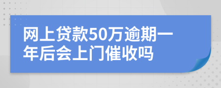 网上贷款50万逾期一年后会上门催收吗