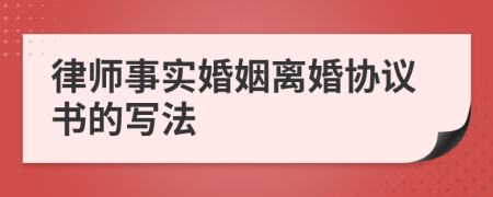 律师事实婚姻离婚协议书的写法