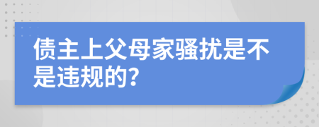 债主上父母家骚扰是不是违规的？