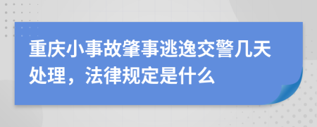 重庆小事故肇事逃逸交警几天处理，法律规定是什么