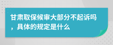 甘肃取保候审大部分不起诉吗，具体的规定是什么