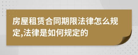 房屋租赁合同期限法律怎么规定,法律是如何规定的