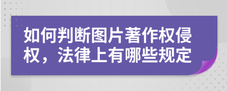 如何判断图片著作权侵权，法律上有哪些规定