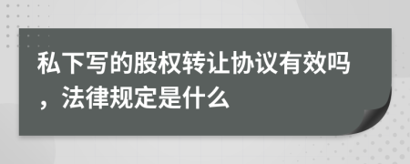 私下写的股权转让协议有效吗，法律规定是什么