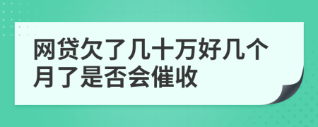 网贷欠了几十万好几个月了是否会催收