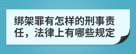 绑架罪有怎样的刑事责任，法律上有哪些规定