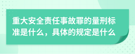 重大安全责任事故罪的量刑标准是什么，具体的规定是什么