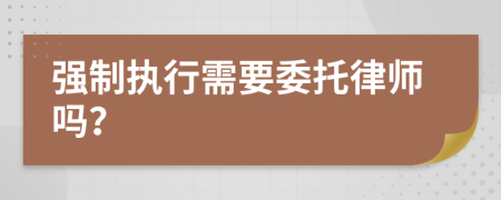 强制执行需要委托律师吗？