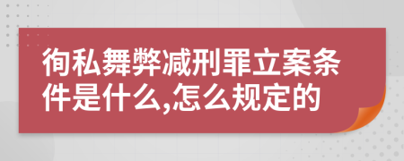 徇私舞弊减刑罪立案条件是什么,怎么规定的