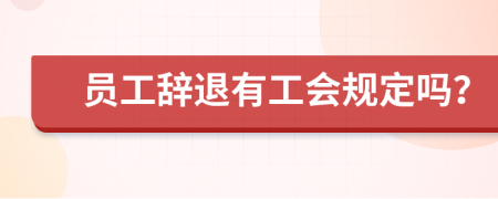 员工辞退有工会规定吗？