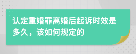 认定重婚罪离婚后起诉时效是多久，该如何规定的