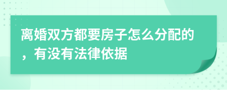离婚双方都要房子怎么分配的，有没有法律依据