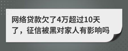 网络贷款欠了4万超过10天了，征信被黑对家人有影响吗