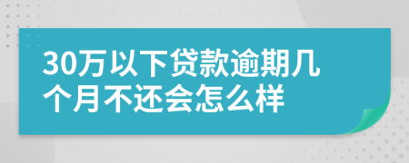 30万以下贷款逾期几个月不还会怎么样