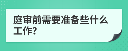 庭审前需要准备些什么工作？