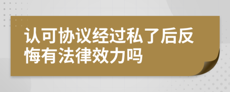 认可协议经过私了后反悔有法律效力吗