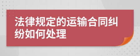 法律规定的运输合同纠纷如何处理