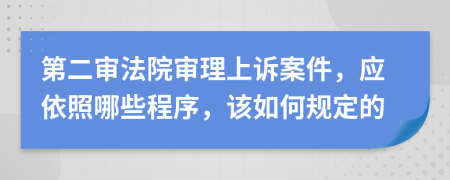 第二审法院审理上诉案件，应依照哪些程序，该如何规定的