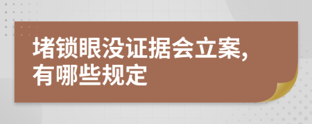 堵锁眼没证据会立案,有哪些规定