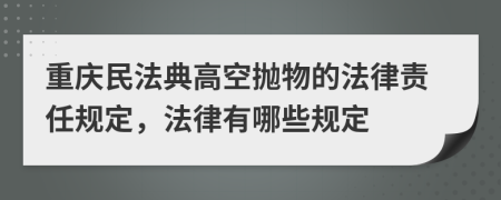 重庆民法典高空抛物的法律责任规定，法律有哪些规定